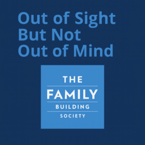 Square graphic on a dark blue background. Large light-blue text at the top reads: “Out of Sight But Not Out of Mind.” Centered beneath, there’s a light-blue square containing the logo text “THE FAMILY BUILDING SOCIETY” in white, with thin horizontal divider lines.