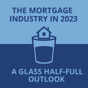 Square graphic in two shades of blue. Top text reads “THE MORTGAGE INDUSTRY IN 2023”. Center shows a simple house icon sitting on the rim of a half-full drinking glass. Bottom text reads “A GLASS HALF-FULL OUTLOOK”.