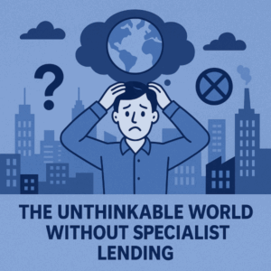 A flat-style digital illustration in blue tones showing a worried man holding his head in front of a cityscape. Above him is a cloud-shaped thought bubble containing a globe, symbolising global impact. Surrounding him are icons of uncertainty, including a question mark and a crossed circle. The text reads “The Unthinkable World Without Specialist Lending,” highlighting the theme of the image.