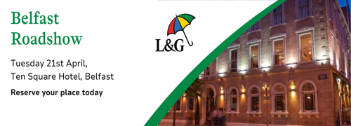 Belfast Roadshow event banner showing Tuesday 21st April at Ten Square Hotel in Belfast, featuring Legal and General branding and a photo of the venue building.