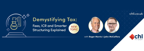 Banner for a CHL Mortgages webinar titled “Demystifying Tax: Fees, ICR and Smarter Structuring Explained.” The design features a dark blue background with a tax-themed icon, a “New Topic” badge, and headshots of presenters Roger Morris and John McCaffery, alongside the CHL Mortgages logo and website chl.co.uk.